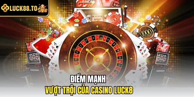 Điểm mạnh vượt trội của casino LUCK8