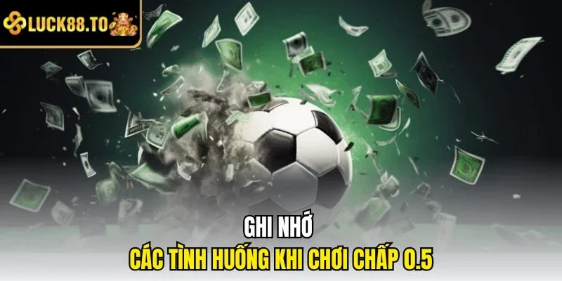 Ghi nhớ các tình huống khi chơi chấp 0.5