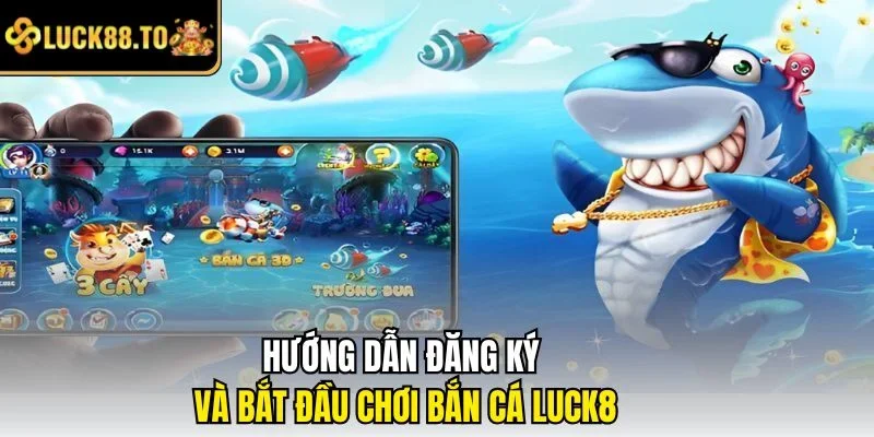 Hướng dẫn đăng ký và bắt đầu chơi bắn cá LUCK8